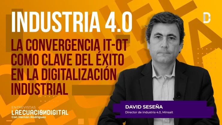 Industria 4.0: La convergencia IT-OT como clave del éxito en la digitalización industrial - Daniel Seseña, Minsait